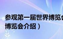 参观第一届世界博览会（关于参观第一届世界博览会介绍）