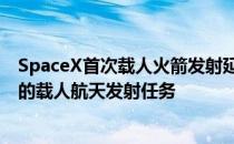 SpaceX首次载人火箭发射延期 受恶劣天气影响取消了原定的载人航天发射任务