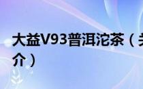 大益V93普洱沱茶（关于大益V93普洱沱茶简介）