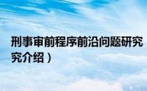 刑事审前程序前沿问题研究（关于刑事审前程序前沿问题研究介绍）