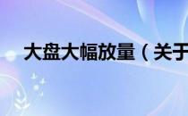 大盘大幅放量（关于大盘大幅放量简介）