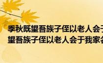 季秋既望吾族子侄以老人会于我家名日燕老集（关于季秋既望吾族子侄以老人会于我家名日燕老集介绍）