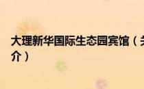 大理新华国际生态园宾馆（关于大理新华国际生态园宾馆简介）