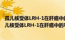 孤儿核受体LRH-1在肝癌中的功能及分子机制研究（关于孤儿核受体LRH-1在肝癌中的功能及分子机制研究介绍）