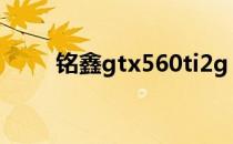 铭鑫gtx560ti2g（铭鑫gtx560ti）