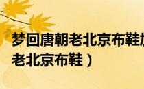 梦回唐朝老北京布鞋加盟广告视频（梦回唐朝老北京布鞋）