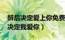 醉后决定爱上你免费 电视剧在线观看（醉后决定我爱你）