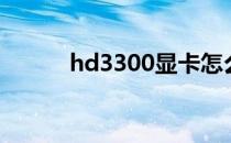 hd3300显卡怎么样（hd3300）