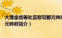 大理金齿等处宣慰司都元帅府（关于大理金齿等处宣慰司都元帅府简介）