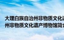 大理白族自治州非物质文化遗产博物馆（关于大理白族自治州非物质文化遗产博物馆简介）