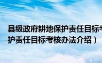 县级政府耕地保护责任目标考核办法（关于县级政府耕地保护责任目标考核办法介绍）