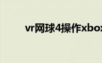 vr网球4操作xbox（vr网球4操作）