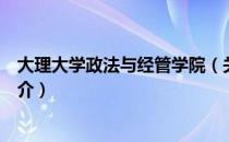 大理大学政法与经管学院（关于大理大学政法与经管学院简介）