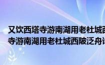 又饮西塔寺游南湖用老杜城西陂泛舟诗为韵（关于又饮西塔寺游南湖用老杜城西陂泛舟诗为韵介绍）