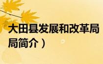 大田县发展和改革局（关于大田县发展和改革局简介）