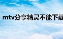 mtv分享精灵不能下载（mtvp2p分享精灵）