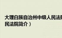 大理白族自治州中级人民法院（关于大理白族自治州中级人民法院简介）