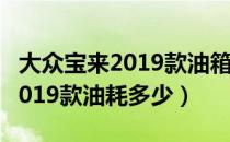 大众宝来2019款油箱开关在哪里（大众宝来2019款油耗多少）