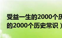 受益一生的2000个历史常识（关于受益一生的2000个历史常识）