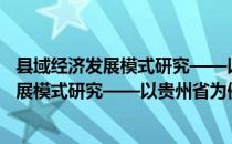 县域经济发展模式研究——以贵州省为例（关于县域经济发展模式研究——以贵州省为例介绍）