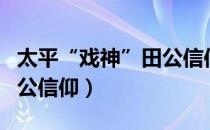 太平“戏神”田公信仰（关于太平“戏神”田公信仰）