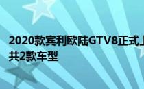 2020款宾利欧陆GTV8正式上市 新车共推出硬顶版与敞篷版共2款车型