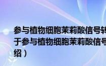 参与植物细胞茉莉酸信号转导新元件的鉴定和功能分析（关于参与植物细胞茉莉酸信号转导新元件的鉴定和功能分析介绍）