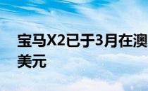 宝马X2已于3月在澳大利亚上市 起价55900美元