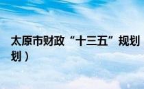 太原市财政“十三五”规划（关于太原市财政“十三五”规划）