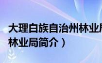 大理白族自治州林业局（关于大理白族自治州林业局简介）