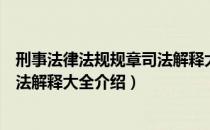 刑事法律法规规章司法解释大全（关于刑事法律法规规章司法解释大全介绍）