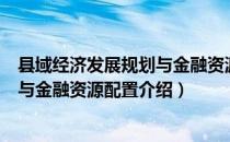 县域经济发展规划与金融资源配置（关于县域经济发展规划与金融资源配置介绍）