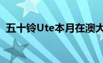 五十铃Ute本月在澳大利亚庆祝成立10周年