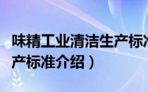 味精工业清洁生产标准（关于味精工业清洁生产标准介绍）