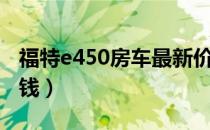 福特e450房车最新价格（福特房车e450多少钱）