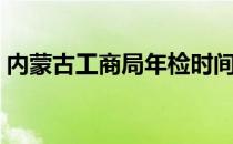 内蒙古工商局年检时间（内蒙古工商局年检）