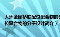 大环金属桥联配位聚合物的分子设计（关于大环金属桥联配位聚合物的分子设计简介）