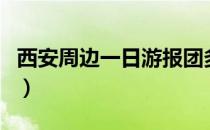 西安周边一日游报团多少钱（西安一日游报团）