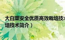 大白菜安全优质高效栽培技术（关于大白菜安全优质高效栽培技术简介）