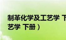 制革化学及工艺学 下册（关于制革化学及工艺学 下册）