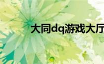 大同dq游戏大厅下载（大同dq）