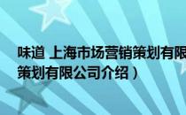 味道 上海市场营销策划有限公司（关于味道 上海市场营销策划有限公司介绍）