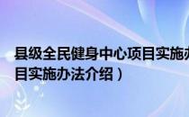 县级全民健身中心项目实施办法（关于县级全民健身中心项目实施办法介绍）