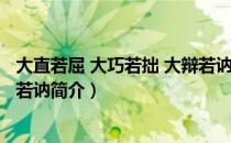 大直若屈 大巧若拙 大辩若讷（关于大直若屈 大巧若拙 大辩若讷简介）