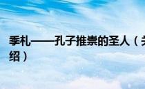 季札——孔子推崇的圣人（关于季札——孔子推崇的圣人介绍）