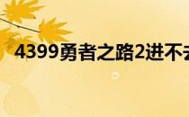 4399勇者之路2进不去（4399勇者之路2）