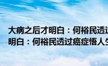 大病之后才明白：何裕民透过癌症悟人生（关于大病之后才明白：何裕民透过癌症悟人生简介）