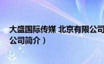 大盛国际传媒 北京有限公司（关于大盛国际传媒 北京有限公司简介）