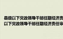 县级以下党政领导干部任期经济责任审计暂行规定实施细则（关于县级以下党政领导干部任期经济责任审计暂行规定实施细则介绍）