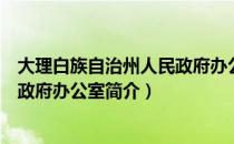 大理白族自治州人民政府办公室（关于大理白族自治州人民政府办公室简介）